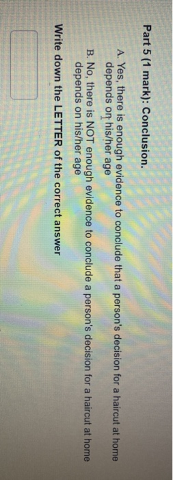 Part 5 (1 mark): Conclusion. A. Yes, there is enough evidence to conclude that a persons decision for a haircut at home depe