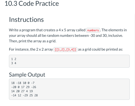 10.3 Code Practice Instructions Write a program that creates a 4 x 5 array called numbers . The elements in your array should
