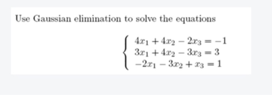 Use Gaussian elimination to solve the equations 4.21 + 4.22 - 2x3 = -1 3x1 + 4x2 – 3x3 = 3 -2x1 - 3x2 + x3 = 1