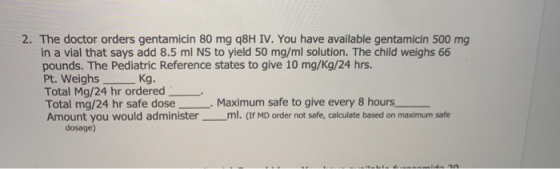 2. The doctor orders gentamicin 80 mg 98H IV. You have available gentamicin 500 mg in a vial that says add 8.5 ml NS to yield