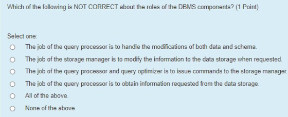 Which of the following is NOT CORRECT about the roles of the DBMS components? (1 Point) Select one: The job of the query proc