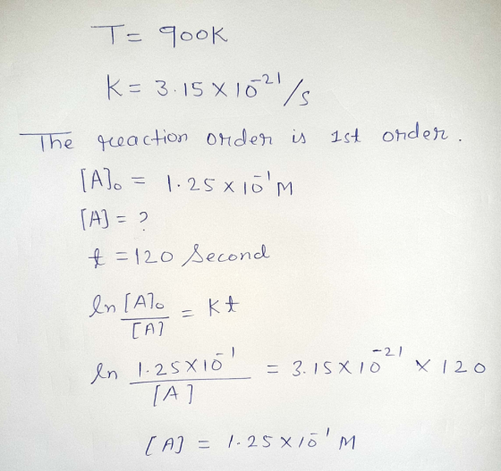 T- 900K k= 3.15 X 16/s -21 1st onder The greaction onden is [A) 125 x 10 M A) 2 t=120 econd n [A1o [A1 21 = 3.1SX10 n 125 X10