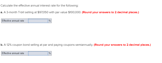 Calculate the effective annual interest rate for the following: a. A 3-month T-bill selling at $97,050 with par value $100,00