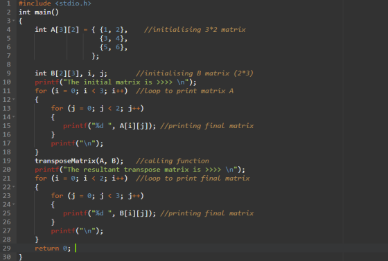 11 1 #include <stdio.h> 2 int main() 3- { 4 int A[3][2] = { {1, 2}, //initialising 3*2 matrix 5 {3, 4}, 6 {5, 6}, 7 }; 8 9 in