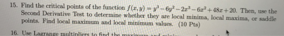 15. Find the critical points of the function f(x, y) = y3 - 6y? - 2x3 - 6x2 +48x+20. Then, use the Second Derivative Test to