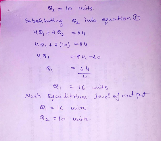 Q = 10 units. Substituting Pa into equation 8 uQ,+202 = 84 ua, +2 (10)=84 4Q, -84-20 Q = 64 u Q = 16 units. Nash Equilibrium