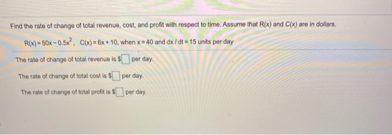 Find the rate of change of total revenue, cost, and profit with respect to time. Assume that R(x) and C(x) are in dollars. R(