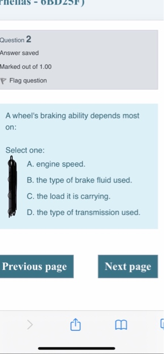 Phenas - OBD25F) Question 2 Answer saved Marked out of 1.00 P Flag question A wheels braking ability depends most on: Select