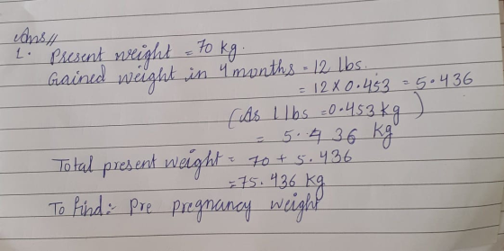 Anst 1. Present weight = 70 kg. Gained weight in 4 months = 12 lbs. = 12 x 0.453 = 5.436 - (As llbs =0.453kg ) = 5.436 kg Tot