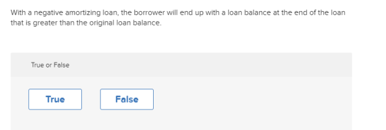 With a negative amortizing loan, the borrower will end up with a loan balance at the end of the loan that is greater than the