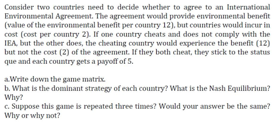 Consider two countries need to decide whether to agree to an International Environmental Agreement. The agreement would provi