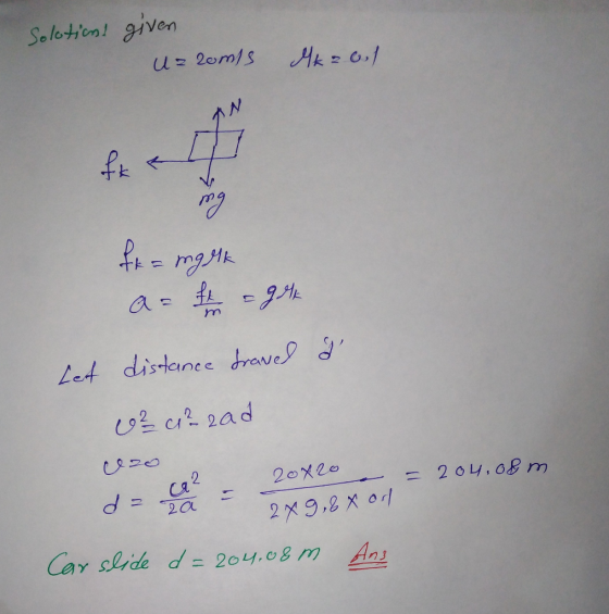 Solotion! given U= 20m/s mgHk Let distaince dravel ď ca? 20x20 = 2 04.08 m 2x9,2 x od Car slide d = 204.08 m Ans