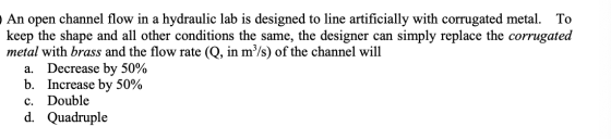 An open channel flow in a hydraulic lab is designed to line artificially with corrugated metal. To keep the shape and all oth