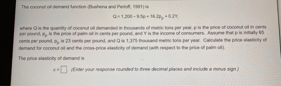 The coconut oil demand function (Bushena and Perloff, 1991) is Q = 1,200 - 9.5p + 16.2pp +0.2Y, where Q is the quantity of co