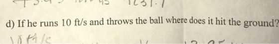 d) If he runs 10 ft/s and throws the ball where does it hit the ground?