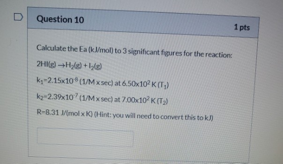 Question 10 1 pts Calculate the Ea (kJ/mol) to 3 significant figures for the reaction: 2HI(g) +H2(g) + 12(e) kq=2.15x108 (1/M