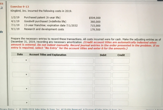 Exercise 9-13 Kingbird, Inc. incurred the following costs in 2019. 1/2/19 Purchased patent (6-year life) 4/1/19 Goodwill purc