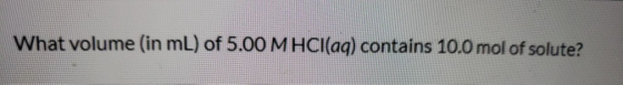 What volume (in mL) of 5.00 M HCl(aq) contains 10.0 mol of solute?