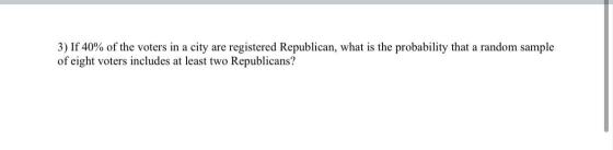 3) If 40% of the voters in a city are registered Republican, what is the probability that a random sample of eight voters inc