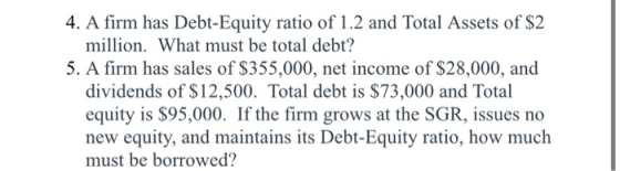 4. A firm has Debt-Equity ratio of 1.2 and Total Assets of $2 million. What must be total debt? 5. A firm has sales of $355,0