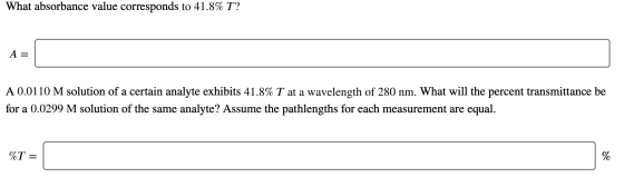 What absorbance value corresponds to 41.8% T? A = A 0.0110 M solution of a certain analyte exhibits 41.8% T at a wavelength o