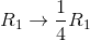 R_1\to \frac{1}{4}R_1