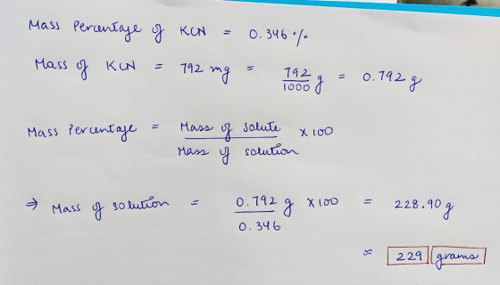 Mass Percentage of KCN = 0.346% Mass of KCN = 192 mg = 192 g = 0.192 g 1000 Mass Percentage = Mass of solute x 100 Mass y sol