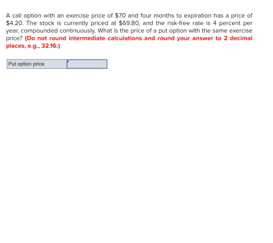 A call option with an exercise price of $70 and four months to expiration has a price of $4.20. The stock is currently priced