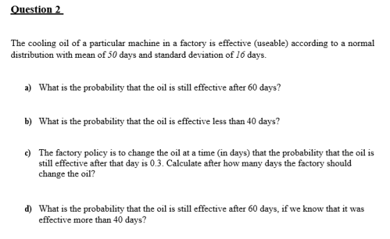 Question 2 The cooling oil of a particular machine in a factory is effective (useable) according to a normal distribution wit