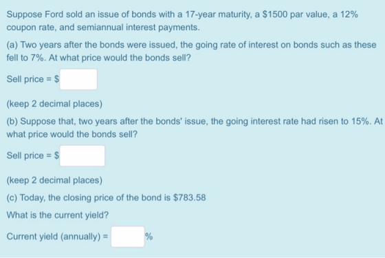 Suppose Ford sold an issue of bonds with a 17-year maturity, a $1500 par value, a 12% coupon rate, and semiannual interest pa