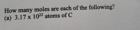 How many moles are each of the following? (a) 3.17 x 1022 atoms of C
