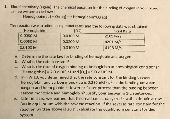 1. Blood chemistry (again). The chemical equation for the binding of oxygen in your blood can be written as follows: Hemoglob
