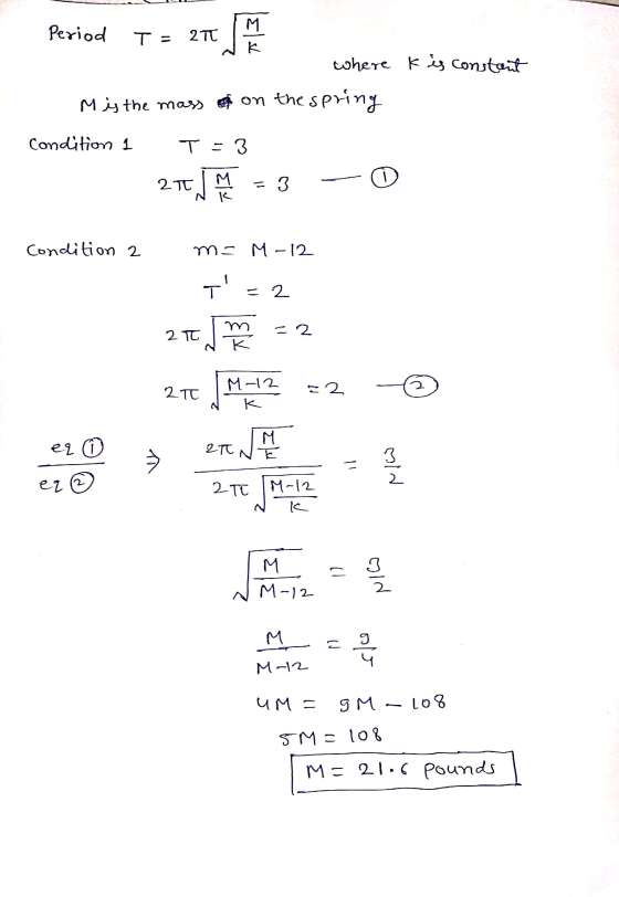 27 Period T = where K is constant M is the mass of on the spring Condition 1 T = 3 - 25 JM = 3 Condition 2 ms M-12 - T - 2 m