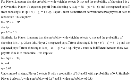 For Player 2, assume that the probability with which he selects D is p and the probability of choosing E is 1- p. Given this,