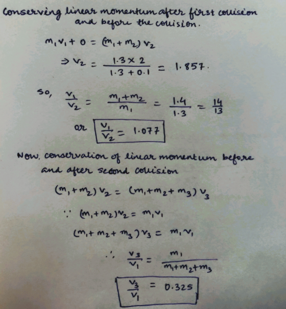 conserving linear momentum after first comision and before the conision. m, ut o= (m, + M₂) V₂ > V2 = 19*2 = 1.857. som er 1.