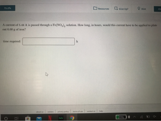 71.1% Resources Give Up? Hint A current of 5.44 A is passed through a Fe(NO3), solution. How long, in hours, would this curre