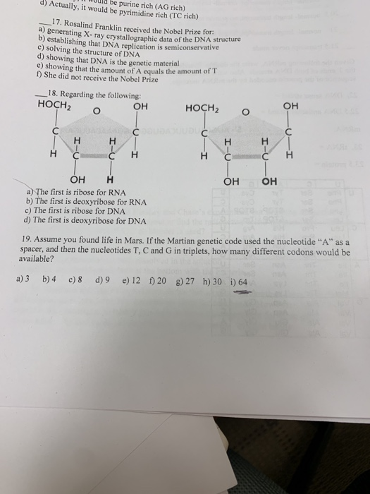 would be purine rich (AG rich) d) Actually, it would be pyrimidine rich (TC rich) __17. Rosalind Franklin received the Nobel