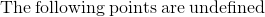 \mathrm{The\:following\:points\:are\:undefined}