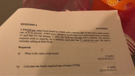 QUESTION 4 (16 MARKS) A RM100 par value bond issued by AT&N with maturity date of 2032 and a static coupon rate of 8.50 perce