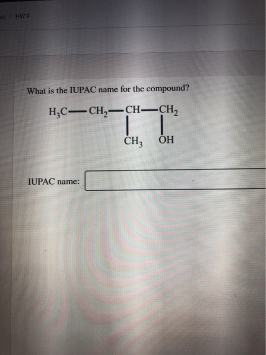 | s HW9 What is the IUPAC name for the compound? н,c— Сн,— сн—Сн, Сн, он IUPAC name: