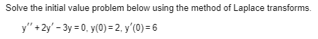 Solve the initial value problem below using the method of Laplace transforms. y + 2y-3y® 0, y(0)-2, y(0)-6