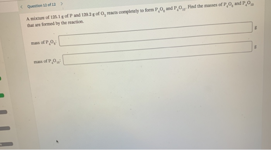 A mixture of 125.1 g of P and 129.2 g of O, reacts completely to form P,0, and P, O. Find the masses of P, that are formed by