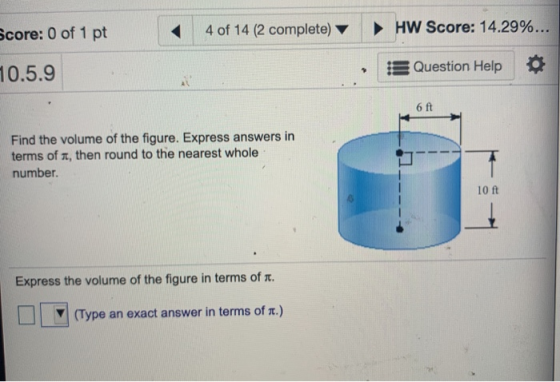 Score: 0 of 1 pt 4 of 14 (2 complete) HW Score: 14.29%... Question Help 10.5.9 1 6 ft Find the volume of the figure. Express