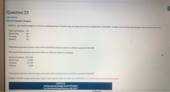 Question 25 View Policies Current Attempt In Progress Cadiz Couses flexible budgets to control its selling expenses. Monthly