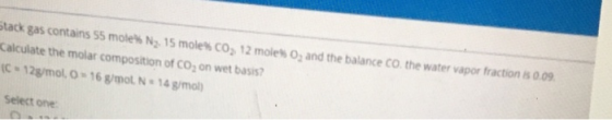 Stack gas contains 55 mole N3, 15 moleco, 12 moles 0, and the balance Co the water vapor fraction B 0.09. Calculate the molar