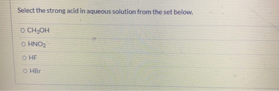 Select the strong acid in aqueous solution from the set below. O CH3OH Ο ΗΝΟ2 О НЕ OHBr