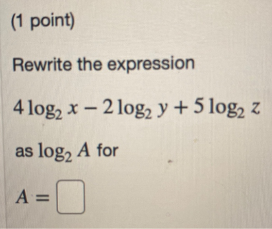 (1 point) Rewrite the expression 4 log2 x – 2 log2 y + 5 log2 z as log2 A for A=