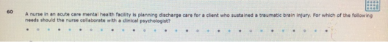 60 A nurse in an acute care mental health facity is planning discharge care for a client who sustained a traumatic brain inju