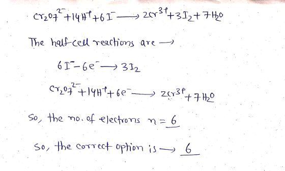 2 CY207+14H4+6 I - > 26737 +3I₂ + 7H0 The half cell reactions are 61-62 312 2. er₂07 +14Ht+ 60 - Zor31 +7H2O so, the no. of e