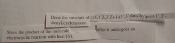Draw the structure of (E1,3Z)-1-(13dimethylpent-13 dienylcyclohexene. Show the product of the molecule after it undergoe